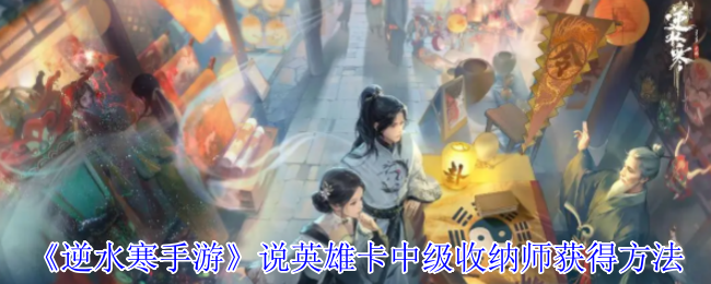 《逆水寒手游》说英雄卡中级收纳师获得方法