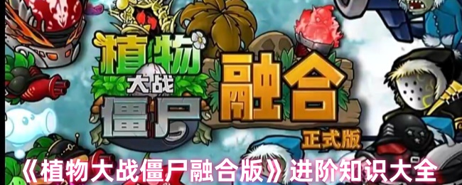 植物大战僵尸融合版进阶知识大全
