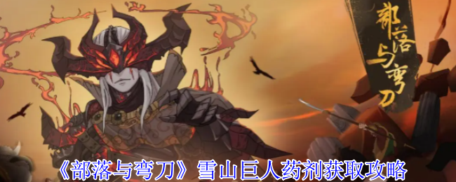 部落与弯刀雪山巨人药剂怎么获得 雪山巨人药剂获取攻略
