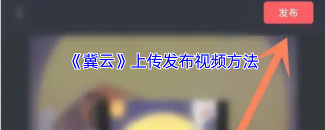 冀云上传发布视频方法