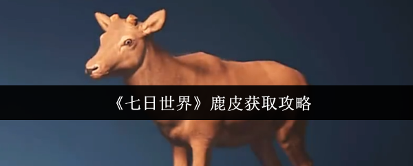 七日世界鹿皮获取攻略