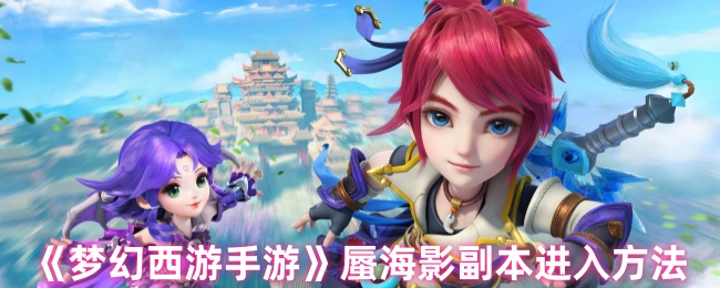 《梦幻西游手游》蜃海影副本进入方法