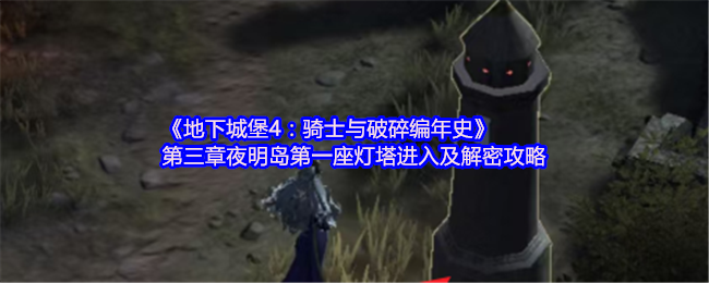 地下城堡4：骑士与破碎编年史第三章夜明岛第一座灯塔进入及解密攻略