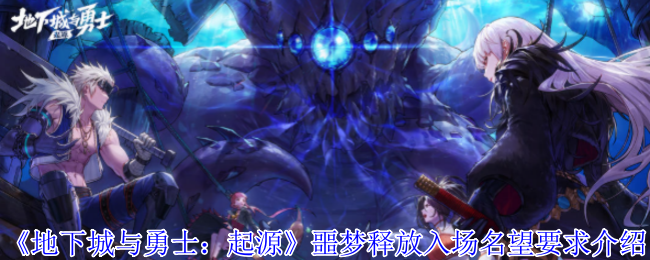 《地下城与勇士：起源》噩梦释放入场名望要求介绍