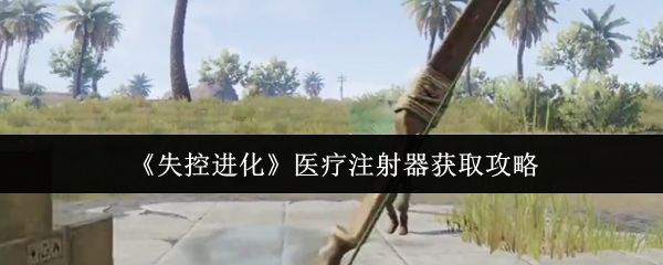 失控进化医疗注射器获取攻略
