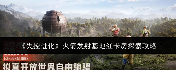 失控进化火箭发射基地红卡房探索攻略