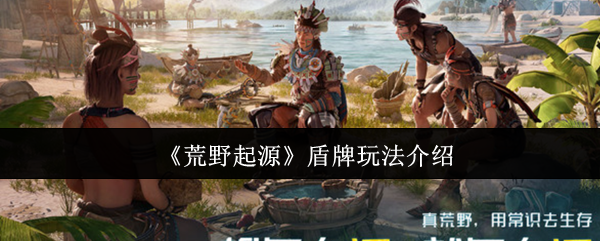 《荒野起源》盾牌玩法介绍
