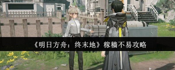 《明日方舟：终末地》稼穑不易攻略