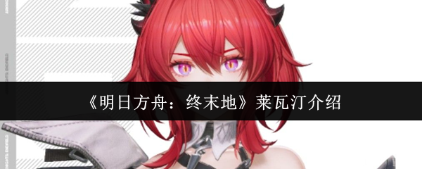 《明日方舟：终末地》莱瓦汀介绍