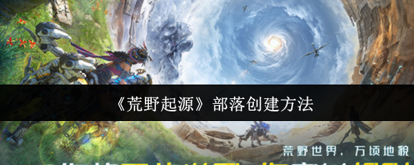 《荒野起源》部落创建方法