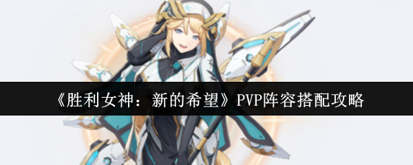 《胜利女神：新的希望》PVP阵容搭配攻略