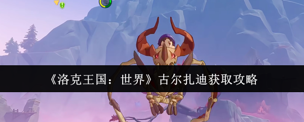 《洛克王国：世界》古尔扎迪获取攻略
