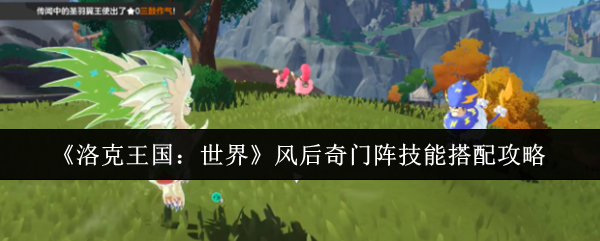 洛克王国世界风后奇门阵技能怎么搭配 风后奇门阵技能搭配攻略