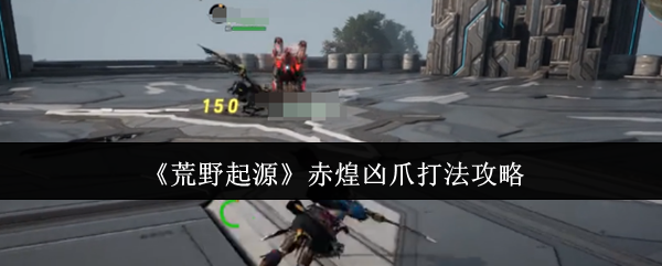 《荒野起源》赤煌凶爪打法攻略