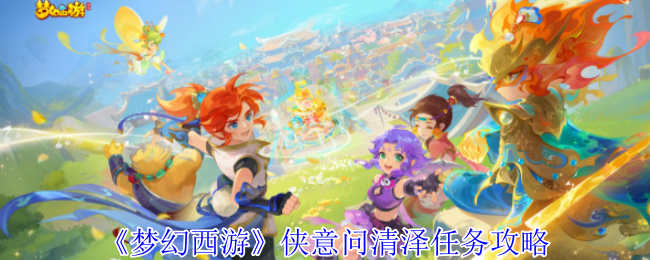 梦幻西游侠意问清泽任务怎么完成 侠意问清泽任务攻略
