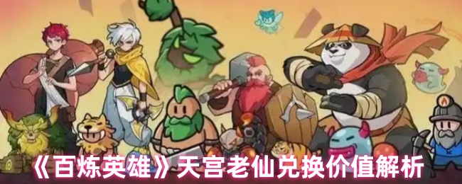 《百炼英雄》天宫老仙兑换价值解析