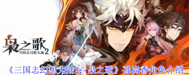 《三国志幻想大陆2：枭之歌》孙尚香角色介绍
