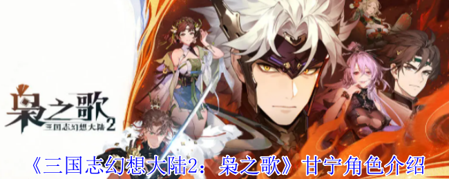 《三国志幻想大陆2：枭之歌》甘宁角色介绍