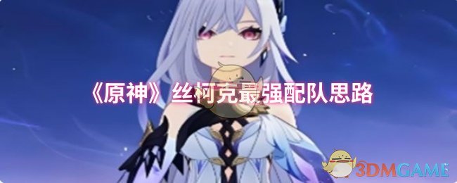 《原神》丝柯克最强配队思路