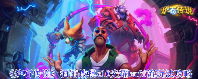 炉石传说酒馆战棋s10光耀buff流怎么玩 酒馆战棋s10光耀buff流玩法攻略