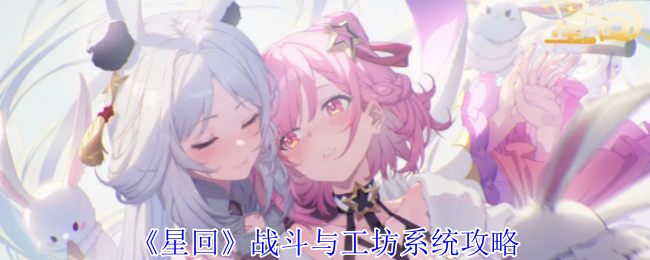 《星回》战斗与工坊系统攻略