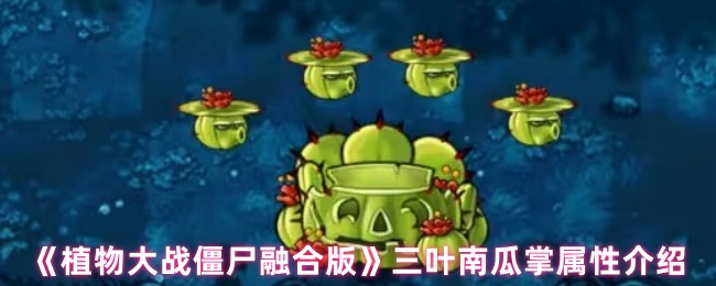 《植物大战僵尸融合版》三叶南瓜掌属性介绍