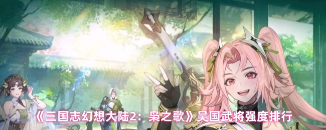 《三国志幻想大陆2：枭之歌》吴国武将强度排行