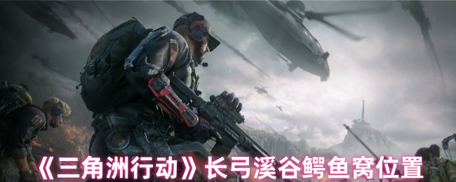 《三角洲行动》长弓溪谷鳄鱼窝位置