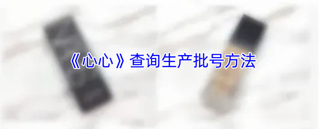 《心心》查询生产批号方法