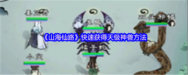 《山海仙路》快速获得天级神兽方法