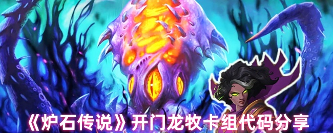 炉石传说开门龙牧卡组怎么组建 开门龙牧卡组代码分享