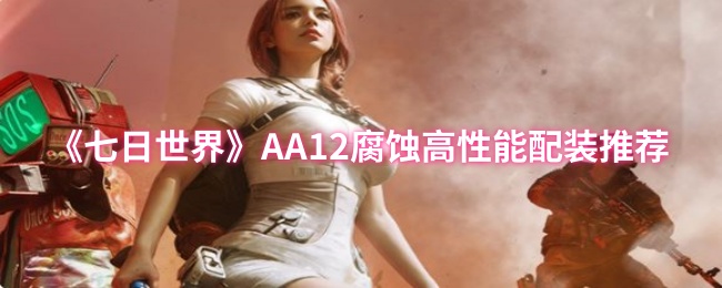《七日世界》AA12腐蚀高性能配装推荐