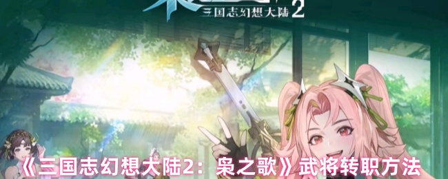 《三国志幻想大陆2：枭之歌》武将转职方法