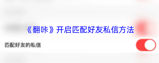 《翻咔》开启匹配好友私信方法