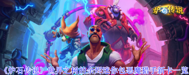 《炉石传说》世界之树的余烬迷你包恶魔猎手新卡一览