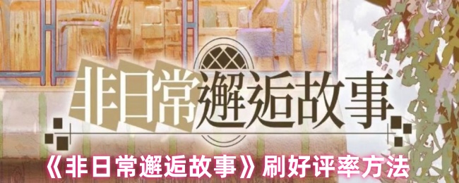 《非日常邂逅故事》刷好评率方法