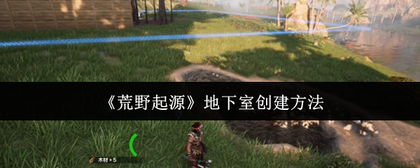 《荒野起源》地下室创建方法