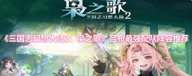 《三国志幻想大陆2：枭之歌》吕布最强配队阵容推荐