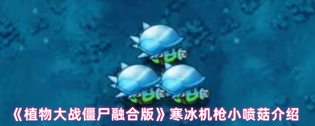 《植物大战僵尸融合版》寒冰机枪小喷菇介绍