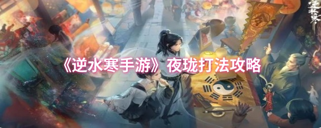 《逆水寒手游》夜珑打法攻略