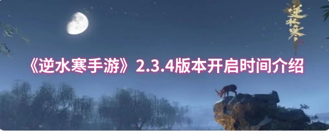 《逆水寒手游》2.3.4版本开启时间介绍