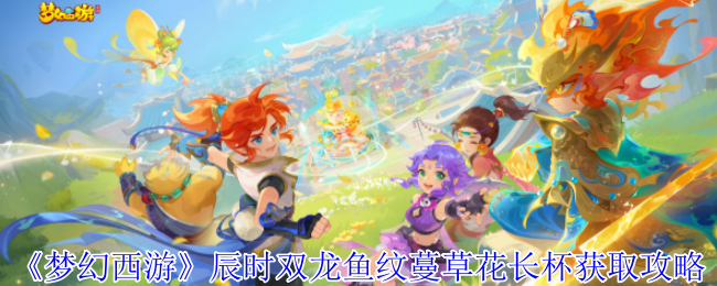 《梦幻西游》辰时双龙鱼纹蔓草花长杯获取攻略