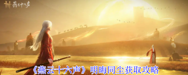 《燕云十六声》明晦同尘获取攻略