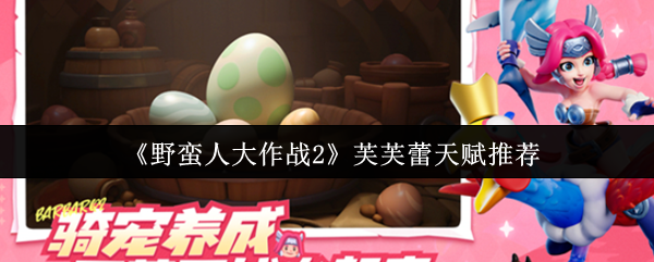《野蛮人大作战2》芙芙蕾天赋推荐
