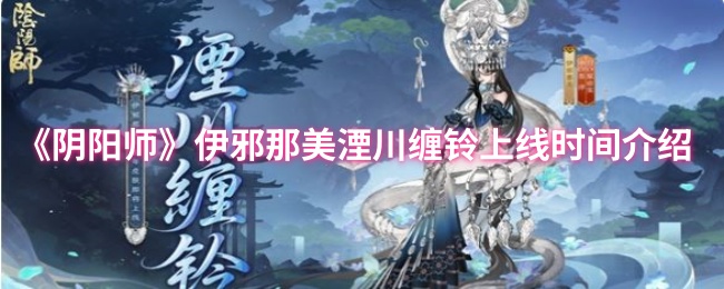 《阴阳师》伊邪那美湮川缠铃上线时间介绍