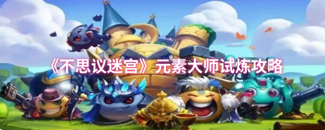 《不思议迷宫》元素大师试炼攻略