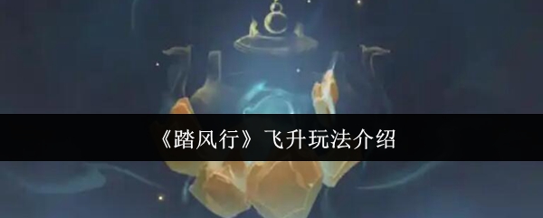 《踏风行》飞升玩法介绍