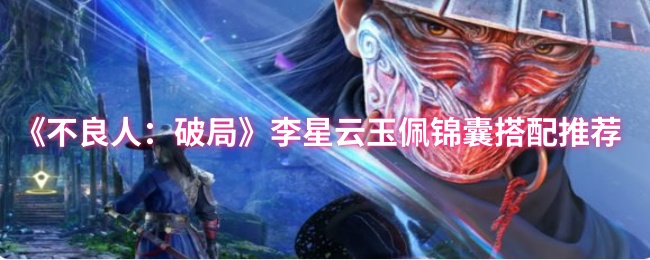 《不良人：破局》李星云玉佩锦囊搭配推荐
