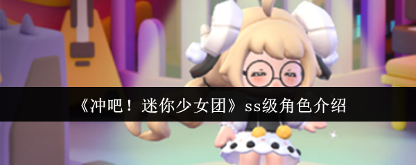 《冲吧！迷你少女团》ss级角色介绍