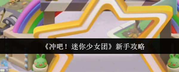 《冲吧！迷你少女团》新手攻略
